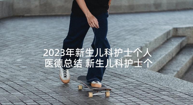 2023年新生儿科护士个人医德总结 新生儿科护士个人总结(模板5篇)