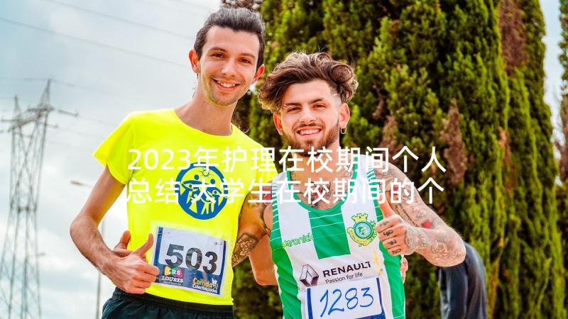 2023年护理在校期间个人总结 大学生在校期间的个人总结(大全5篇)