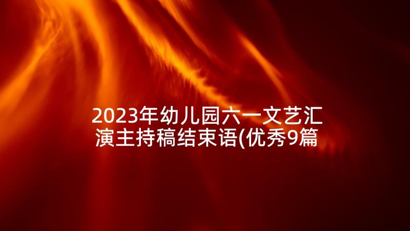 2023年幼儿园六一文艺汇演主持稿结束语(优秀9篇)