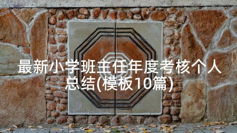 最新小学班主任年度考核个人总结(模板10篇)