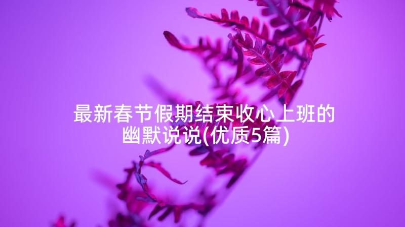 最新春节假期结束收心上班的幽默说说(优质5篇)