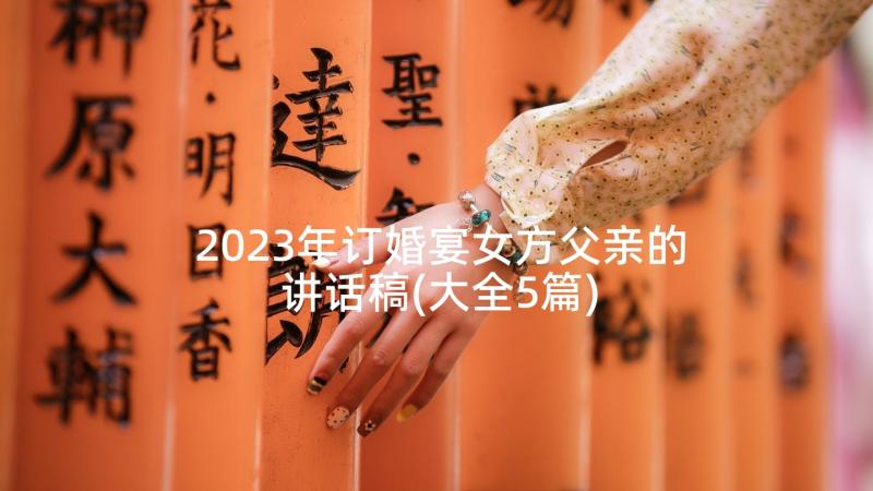 2023年订婚宴女方父亲的讲话稿(大全5篇)