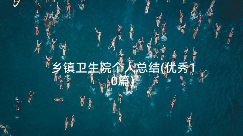 乡镇卫生院个人总结(优秀10篇)