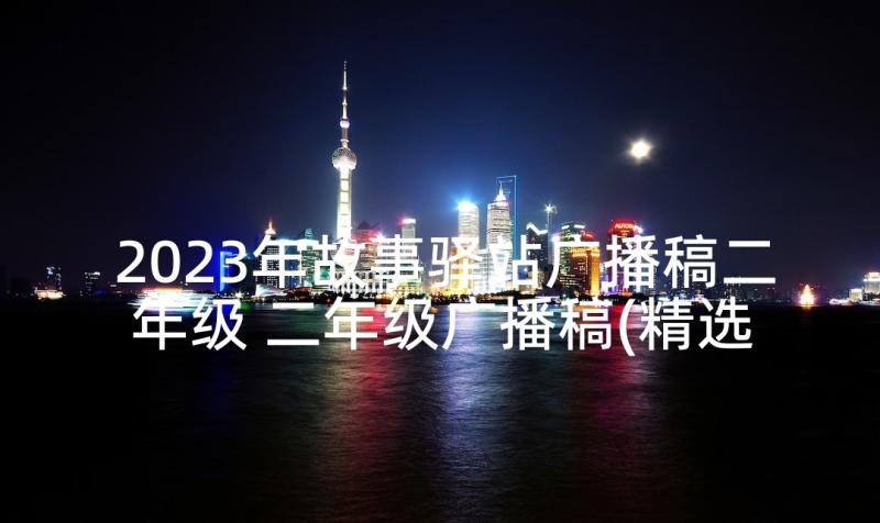 2023年故事驿站广播稿二年级 二年级广播稿(精选10篇)