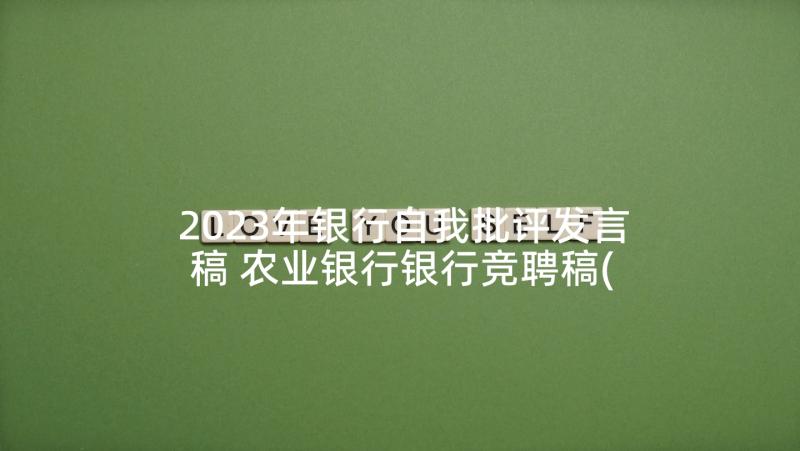 2023年银行自我批评发言稿 农业银行银行竞聘稿(汇总8篇)