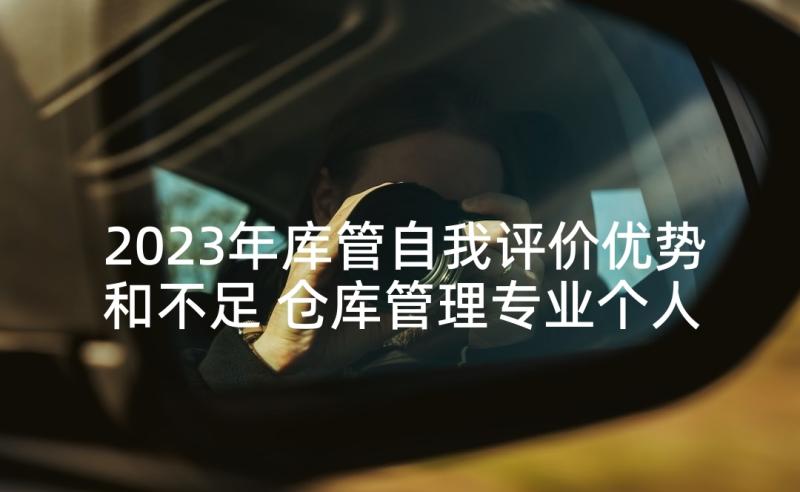 2023年库管自我评价优势和不足 仓库管理专业个人的自我评价(优秀5篇)