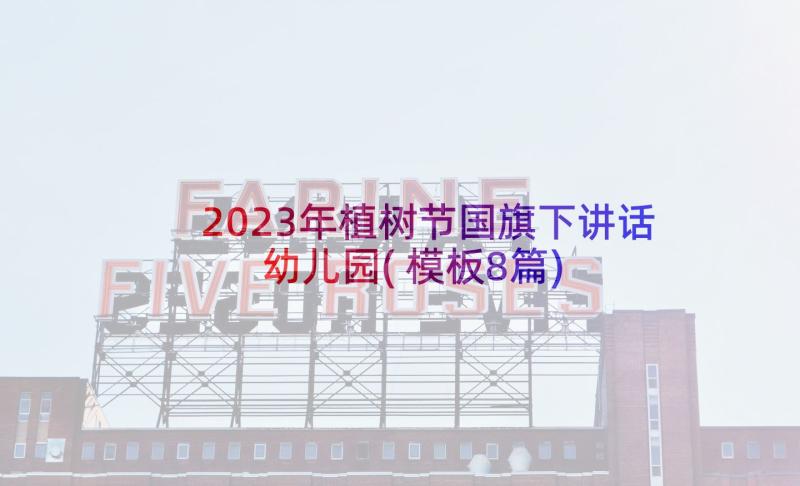 2023年植树节国旗下讲话幼儿园(模板8篇)