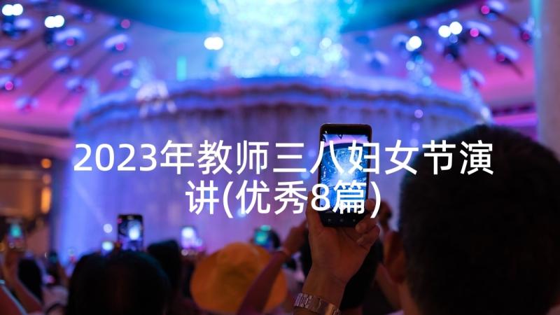 2023年教师三八妇女节演讲(优秀8篇)