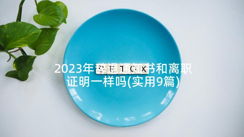 2023年辞退通知书和离职证明一样吗(实用9篇)