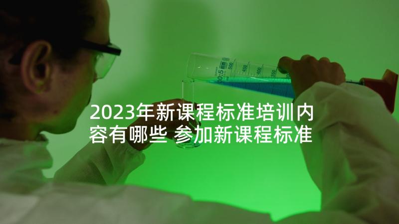 2023年新课程标准培训内容有哪些 参加新课程标准培训心得体会(大全5篇)