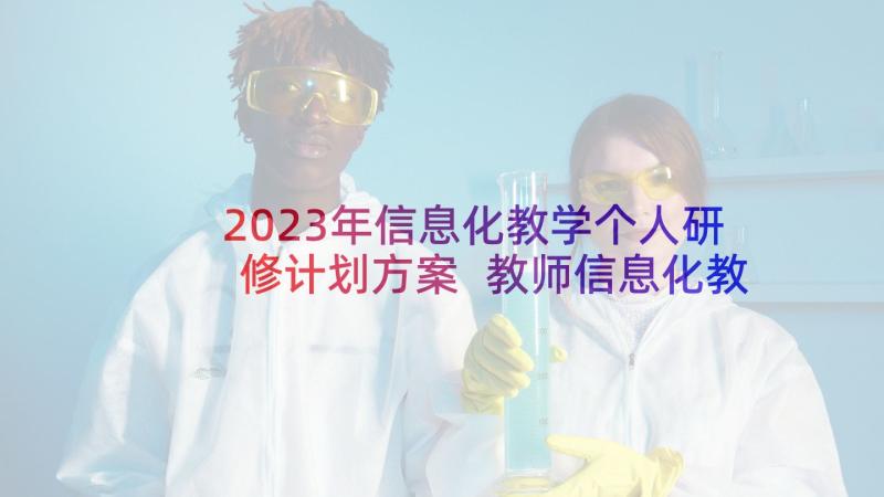 2023年信息化教学个人研修计划方案 教师信息化教学能力分析个人计划(精选5篇)