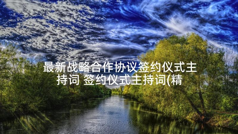 最新战略合作协议签约仪式主持词 签约仪式主持词(精选6篇)