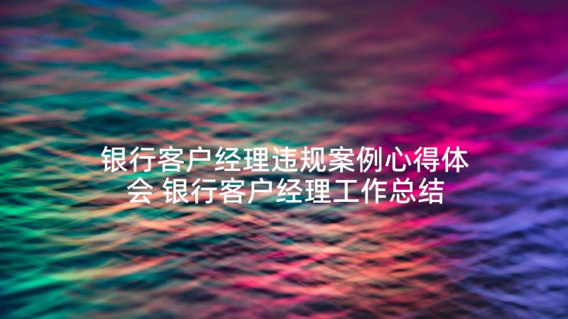 银行客户经理违规案例心得体会 银行客户经理工作总结(汇总5篇)