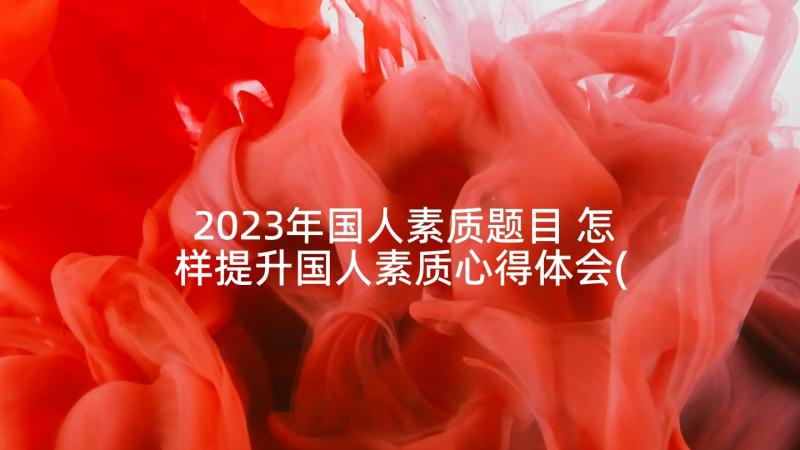 2023年国人素质题目 怎样提升国人素质心得体会(通用5篇)