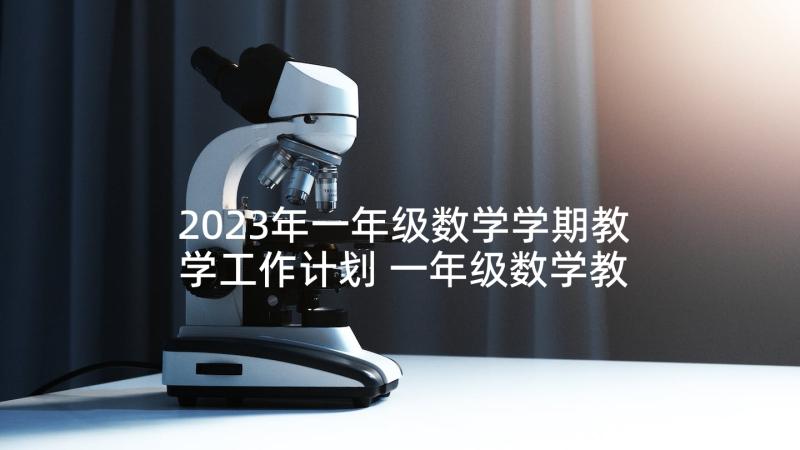 2023年一年级数学学期教学工作计划 一年级数学教学计划下学期(实用9篇)