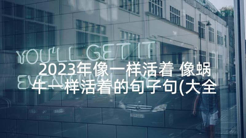 2023年像一样活着 像蜗牛一样活着的句子句(大全6篇)