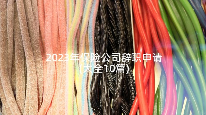 2023年保险公司辞职申请(大全10篇)