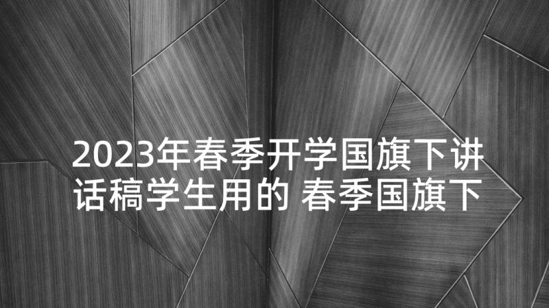 2023年春季开学国旗下讲话稿学生用的 春季国旗下讲话稿(实用8篇)