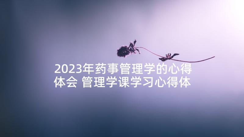 2023年药事管理学的心得体会 管理学课学习心得体会(优质7篇)