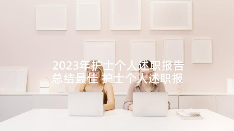 2023年护士个人述职报告总结最佳 护士个人述职报告(精选8篇)