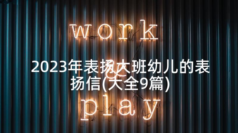 2023年表扬大班幼儿的表扬信(大全9篇)