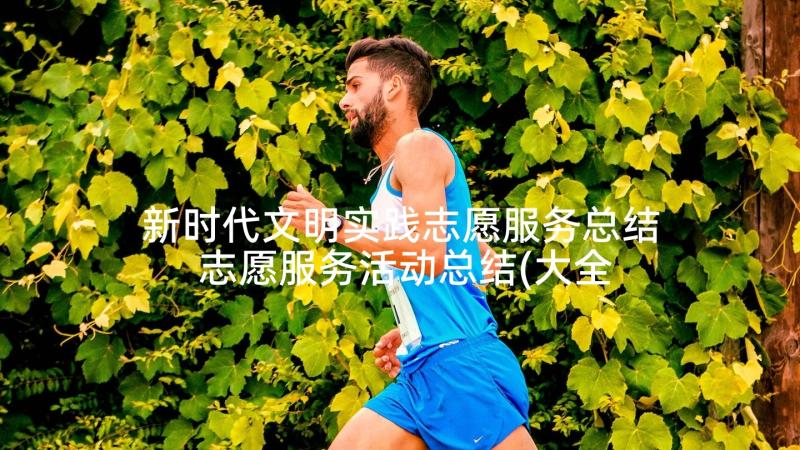 新时代文明实践志愿服务总结 志愿服务活动总结(大全5篇)