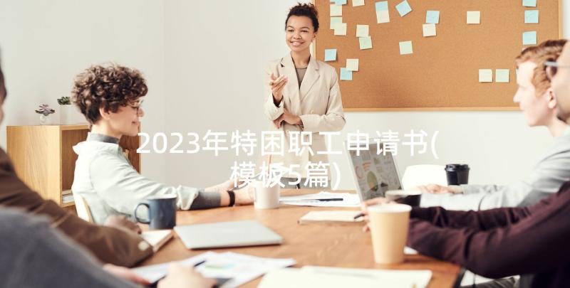 2023年特困职工申请书(模板5篇)