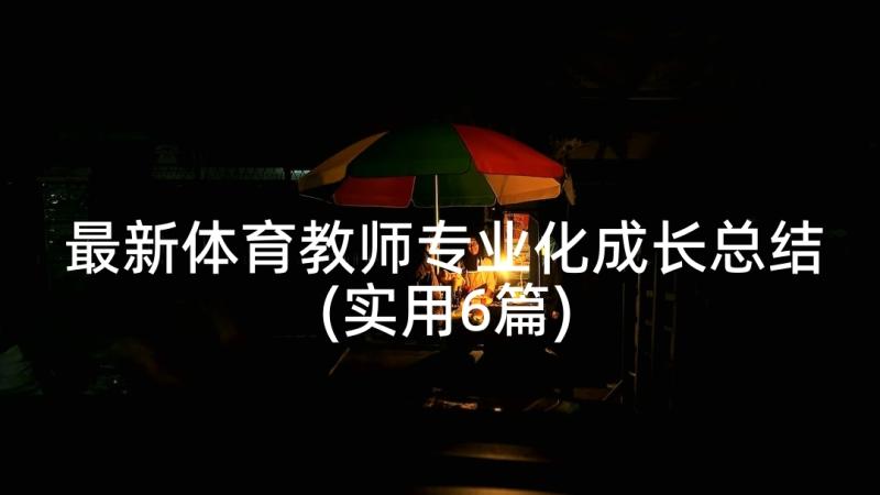 最新体育教师专业化成长总结(实用6篇)