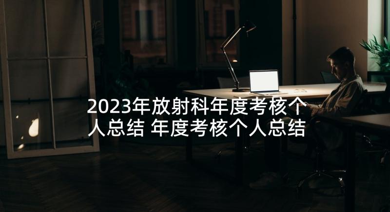 2023年放射科年度考核个人总结 年度考核个人总结(汇总7篇)