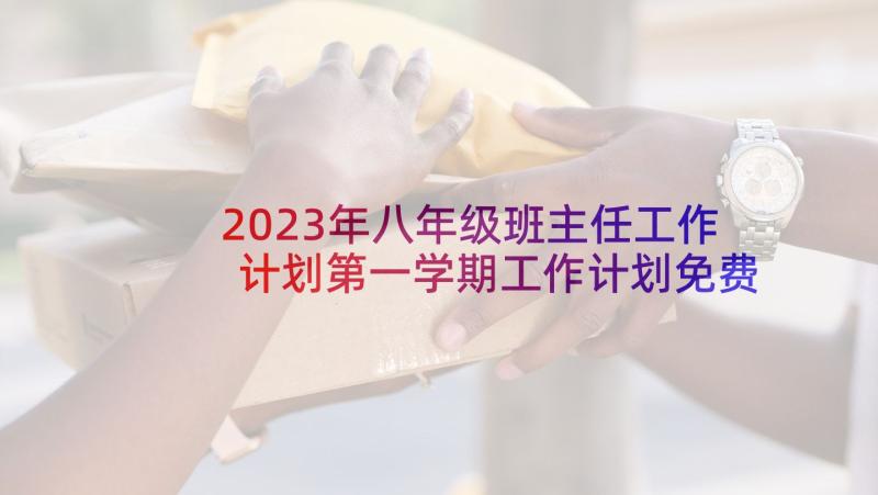 2023年八年级班主任工作计划第一学期工作计划免费(优质5篇)