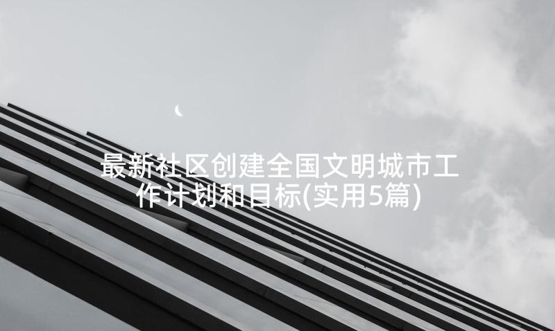 最新社区创建全国文明城市工作计划和目标(实用5篇)