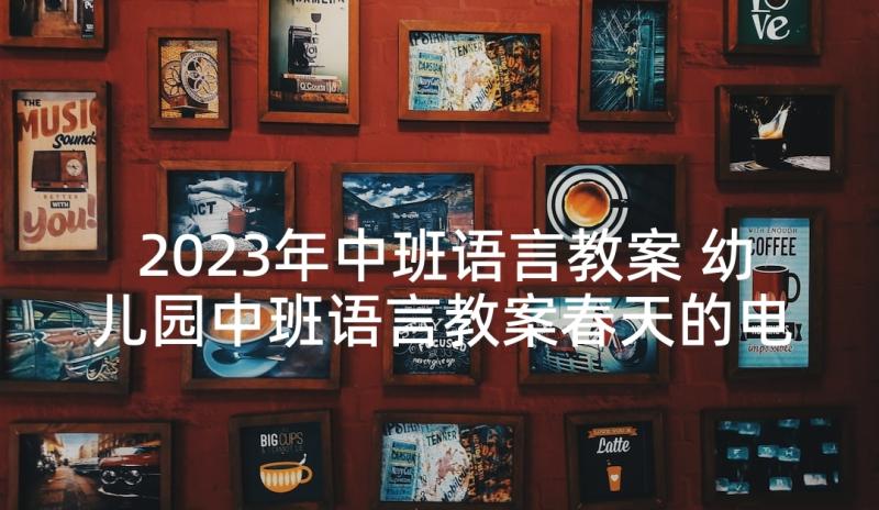 2023年中班语言教案 幼儿园中班语言教案春天的电话(通用9篇)