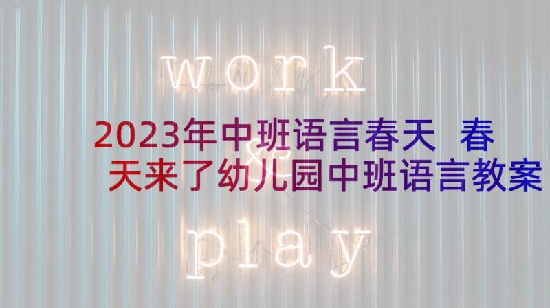 2023年中班语言春天 春天来了幼儿园中班语言教案(大全10篇)