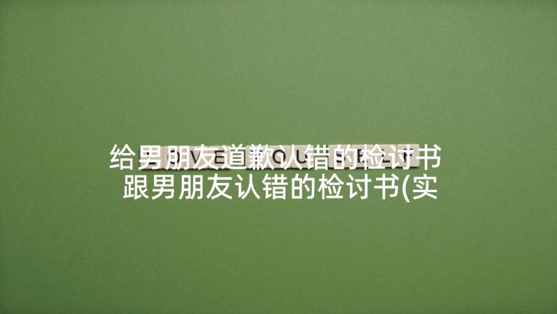 给男朋友道歉认错的检讨书 跟男朋友认错的检讨书(实用6篇)