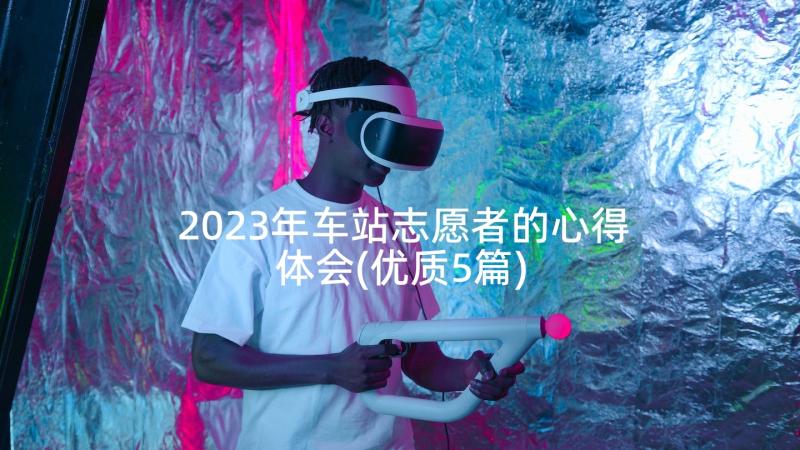 2023年车站志愿者的心得体会(优质5篇)