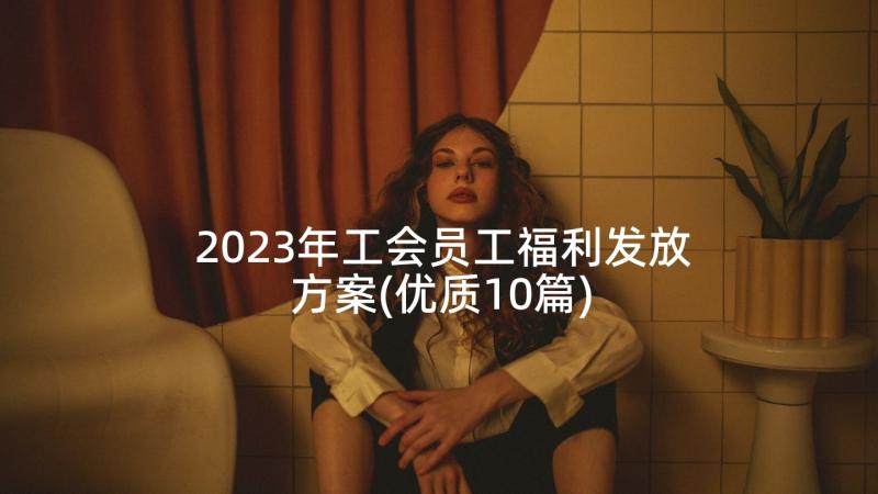 2023年工会员工福利发放方案(优质10篇)