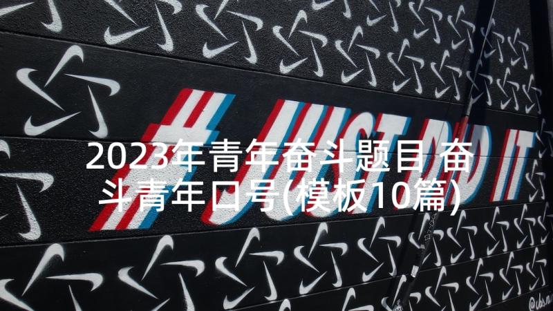 2023年青年奋斗题目 奋斗青年口号(模板10篇)