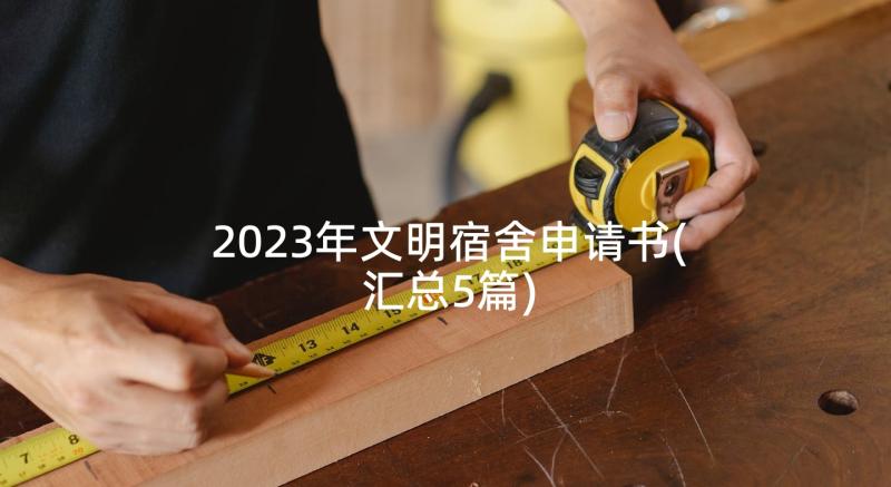 2023年文明宿舍申请书(汇总5篇)