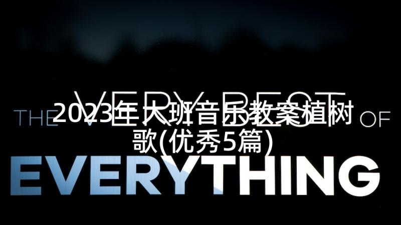 2023年大班音乐教案植树歌(优秀5篇)