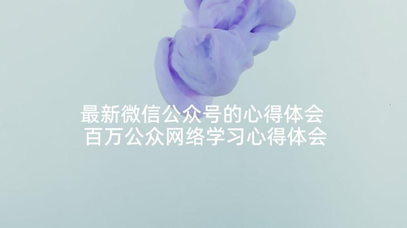 最新微信公众号的心得体会 百万公众网络学习心得体会(实用5篇)