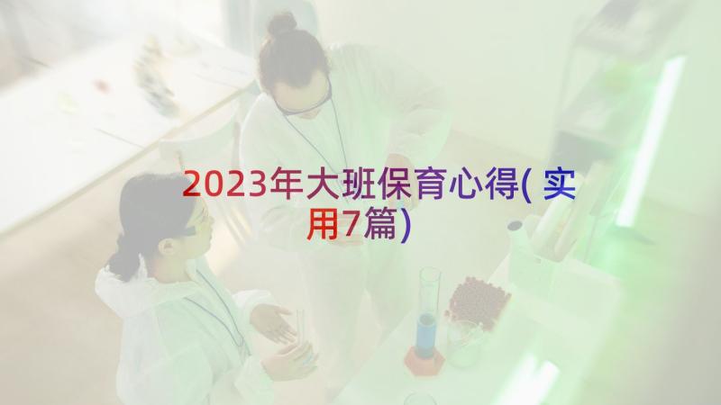 2023年大班保育心得(实用7篇)