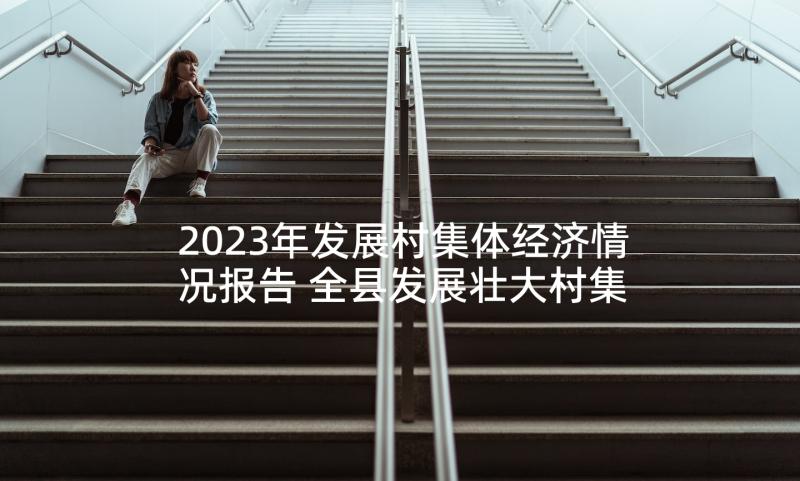 2023年发展村集体经济情况报告 全县发展壮大村集体经济工作情况汇报(通用5篇)