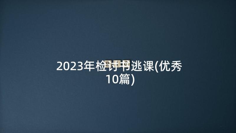 2023年检讨书逃课(优秀10篇)