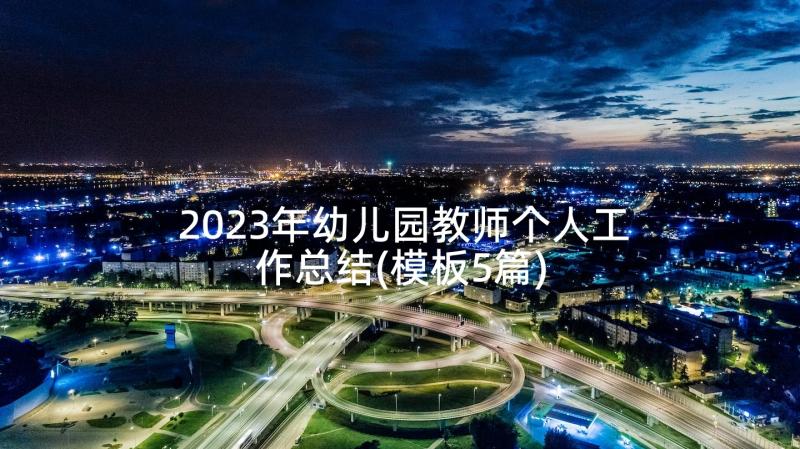 2023年幼儿园教师个人工作总结(模板5篇)