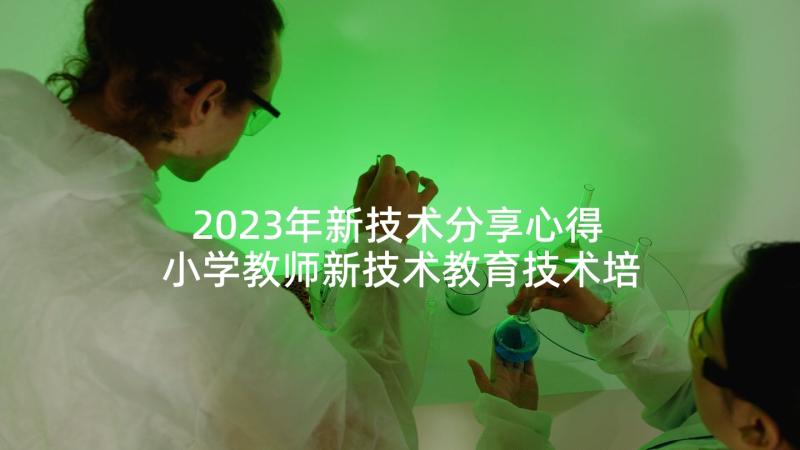 2023年新技术分享心得 小学教师新技术教育技术培训心得体会(大全8篇)