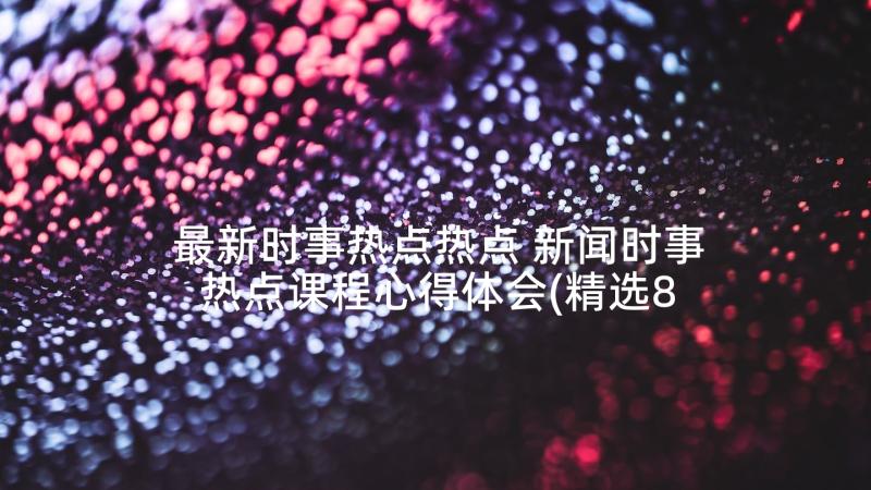 最新时事热点热点 新闻时事热点课程心得体会(精选8篇)