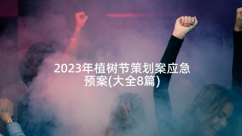 2023年植树节策划案应急预案(大全8篇)