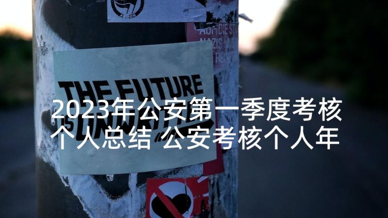 2023年公安第一季度考核个人总结 公安考核个人年度总结(汇总5篇)