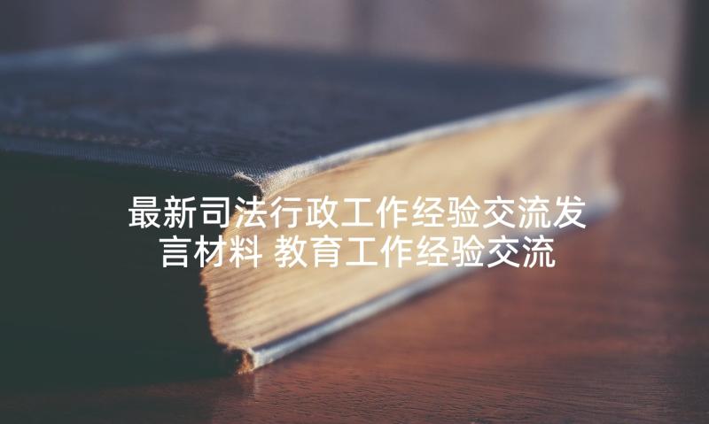 最新司法行政工作经验交流发言材料 教育工作经验交流发言材料(优质5篇)