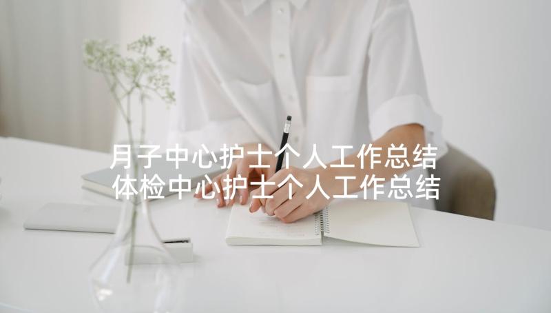 月子中心护士个人工作总结 体检中心护士个人工作总结(优质5篇)